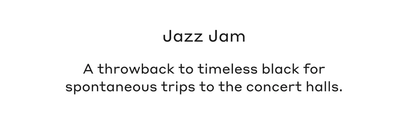 Jazz Jam A throwback to timeless black for spontaneous trips to the concert halls.