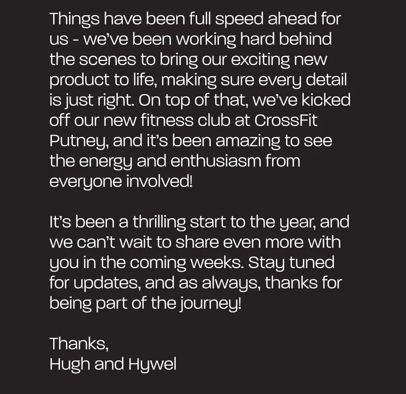 Things have been full speed ahead for us - we’ve been working hard behind the scenes to bring our exciting new product to life, making sure every detail is just right. On top of that, we’ve kicked off our new fitness club at CrossFit Putney, and it’s been amazing to see the energy and enthusiasm from everyone involved!