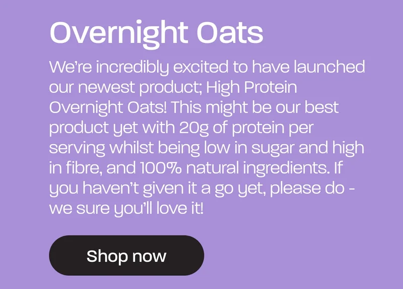 We’re incredibly excited to have launched our newest product; High Protein Overnight Oats! This might be our best product yet with 20g of protein per serving whilst being low in sugar and high in fibre, and 100% natural ingredients. If you haven’t given it a go yet, please do - we sure you’ll love it!