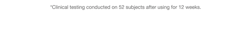 *Clinical testing conducted on 52 subjects after using for 12 weeks.