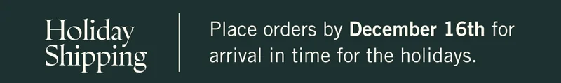 Holiday Shipping ~ Place orders by December 16th for arrival in time for the holidays.