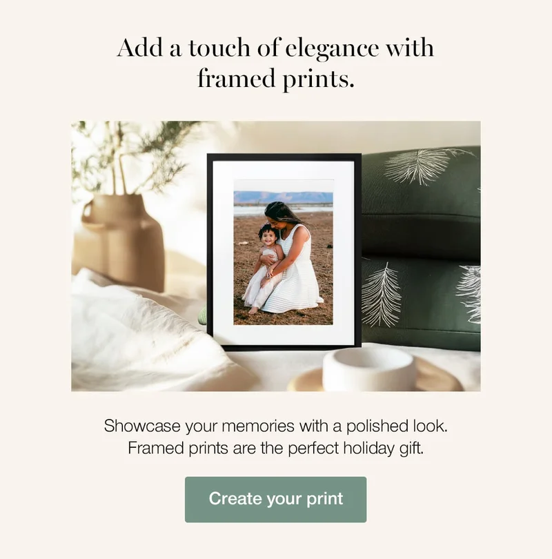 Add a touch of elegance with framed prints. Showcase your memories with a polished look. Framed prints are the perfect holiday gift.