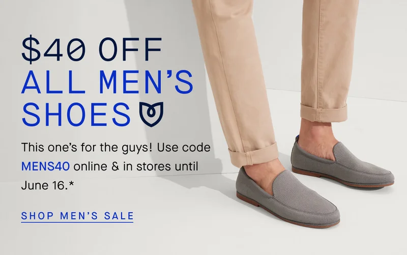 $40 OFF  ALL MEN'S SHOES This one’s for the guys! Use code MENS40 online & in stores until June 16.* SHOP MEN’S SALE