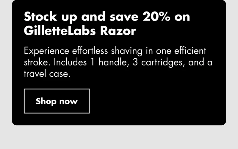 Stock up and save 20% on GilletteLabs Razor. Experience effortless shaving in one efficient stroke. Includes 1 handle, 3 cartridges, and a travel case. Shop now