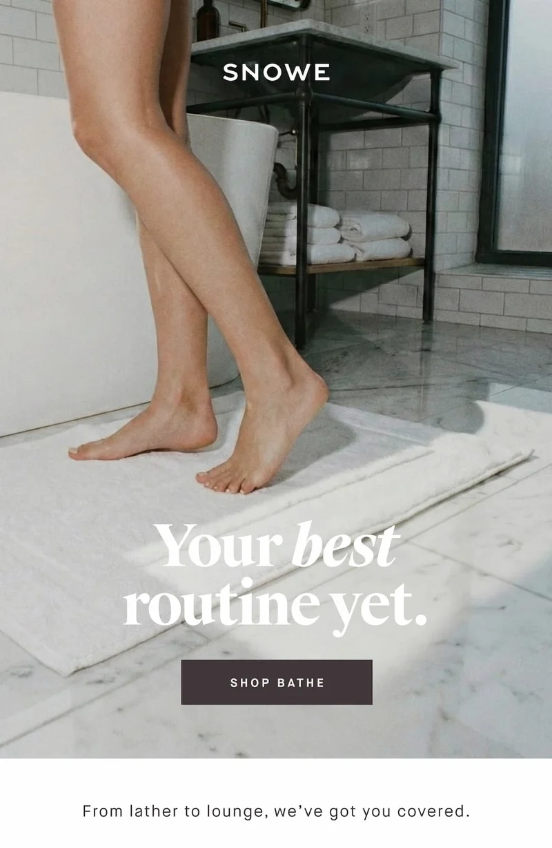 Your best routine yet. SHOP BATHE From lather to lounge, we’ve got you covered.