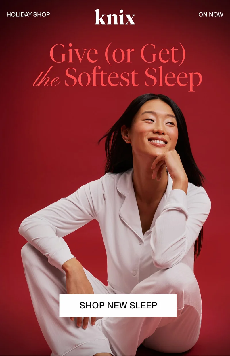 Knix. THE HOLIDAY SHOP. ON NOW. Give (or Get) the Softest Sleep. SHOP NEW SLEEP