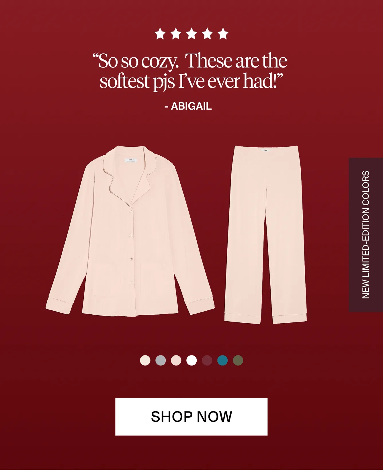 "So so cozy. These are the softest pjs I've ever had!: - Abigail. NEW LIMITED EDITION COLORS. SHOP NOW