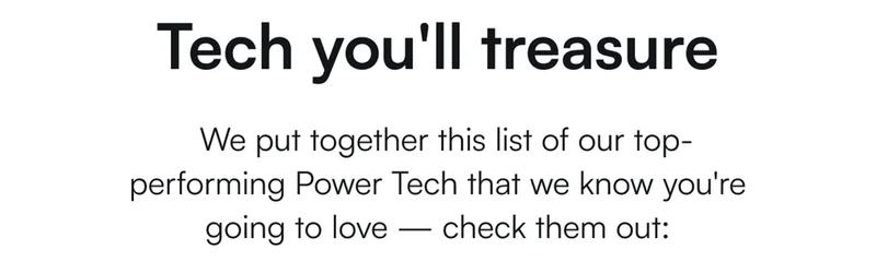 Tech you'll treasure — We put together this list of our top-performing Power Tech that we know you're going to love — check them out: