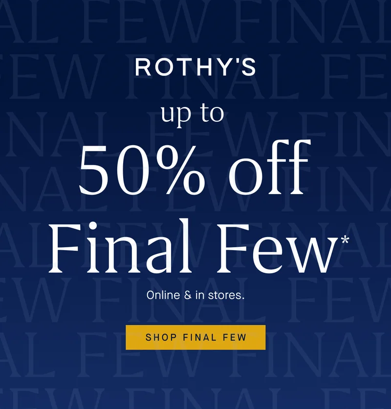 Up to 50% off Final Few* Online & in stores. SHOP FINAL FEW