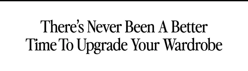 There’s Never Been a Better Time To Upgrade Your Wardrobe