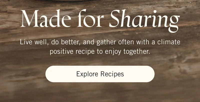 Made for Sharing Live well, do better, and gather often with a climate positive recipe to enjoy together. Explore Recipes.
