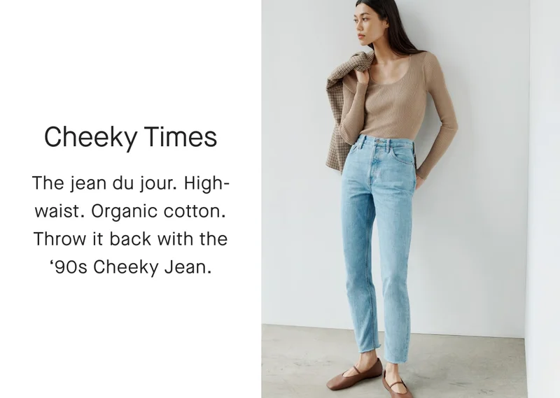 [IMAGE]Cheeky Times The jean du jour. High-waist. Organic cotton. Throw it back with the*90s Cheeky Jean.