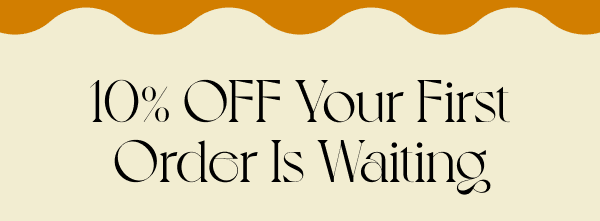 10% OFF Your First Order Is Waiting
