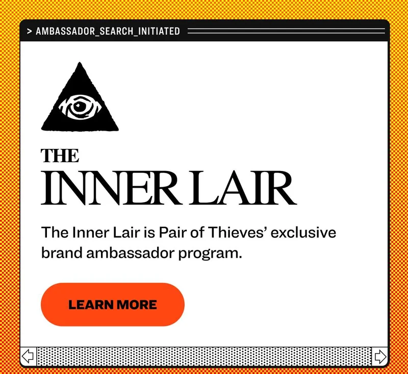> ambassador_search_initiated The Inner Lair is Pair of Thieves’ exclusive brand ambassador program. learn more