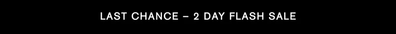 Last Chance - 2 Day Flash Sale