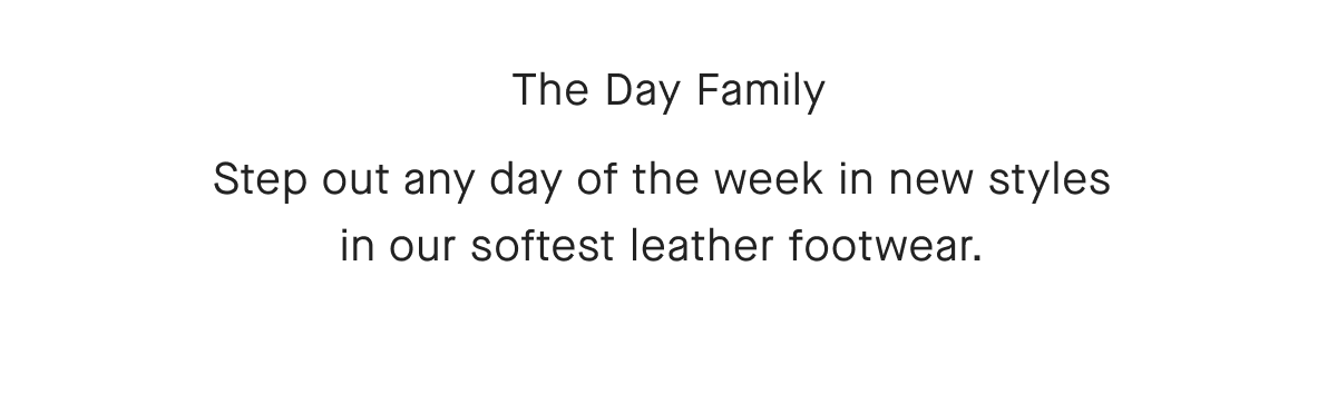 The Day Family
Step out any day of the week in new styles in our softest leather footwear.