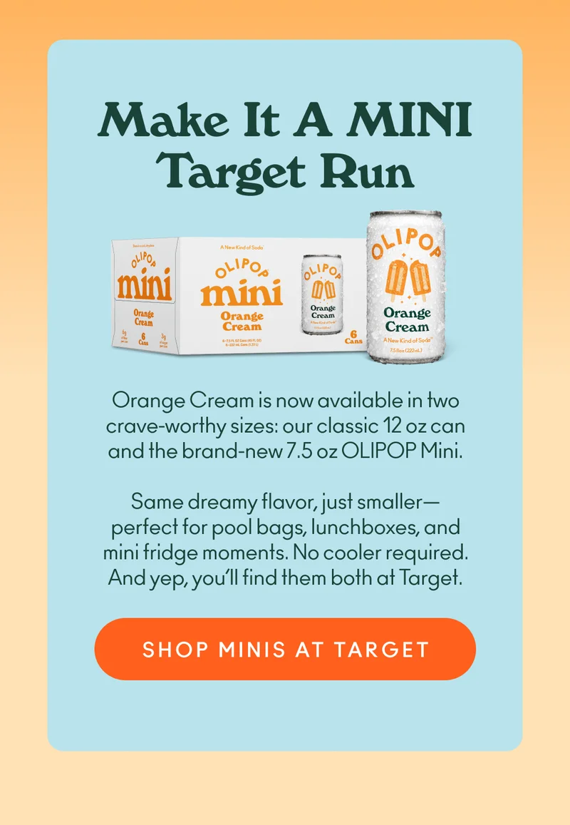 Orange Cream is now available in two crave-worthy sizes: our classic 12 oz can and the brand-new 7.5 oz OLIPOP Mini. Same dreamy flavor, just smaller—perfect for pool bags, lunchboxes, and mini fridge moments. No cooler required. And yep, you’ll find them both at Target.