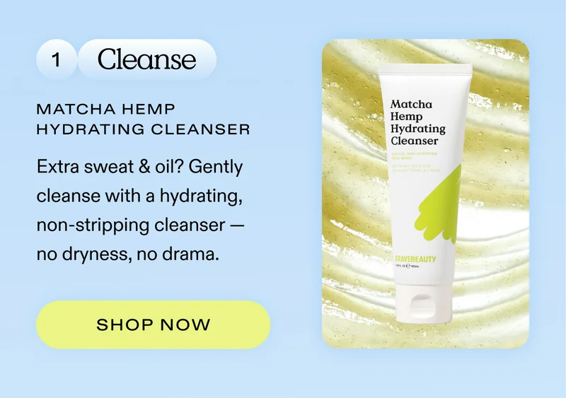 1. Cleanse: Extra sweat & oil? Gently cleanse with a hydrating, non-stripping cleanser — no dryness, no drama.  |  SHOP MATCHA HEMP HYDRATING CLEANSER