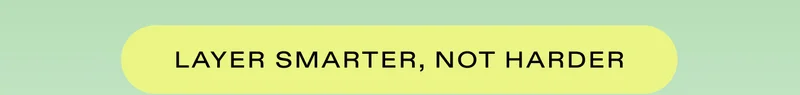 LAYER SMARTER, NOT HARDER