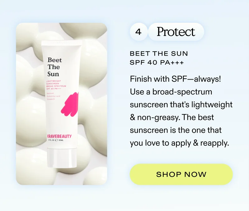 4. Protect: Finish with SPF—always! Use a broad-spectrum sunscreen that's lightweight & non-greasy. The best sunscreen is the one that you love to apply & reapply.   |  SHOP BEET THE SUN