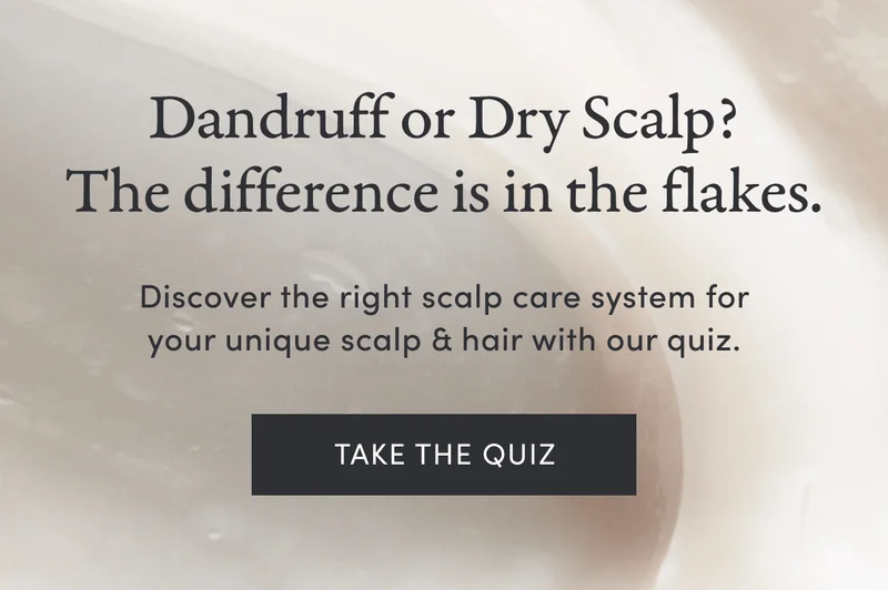 Dandruff or Dry Scalp? | The difference is in the flakes. Discover the right scalp care system for your unique scalp & hair with our quiz. | Take the Quiz
