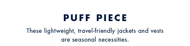 Puff piece                                            These lightweight, travel-friendly jackets and vests are seasonal necessities.