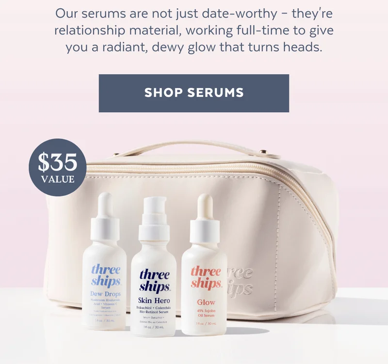 Our serums are not just date-worthy – they're relationship material, working full-time to give you a radiant, dewy glow that turns heads. [SHOP SERUMS] [$35 VALUE]
