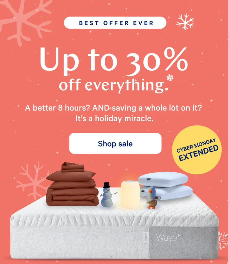 [BEST OFFER EVER] >> Up to 30% off everything.* >> A better 8 hours? AND saving a whole lot on it? It's a holiday miracle. >> [CYBER MONDAY EXTENDED] >>  Shop sale >>