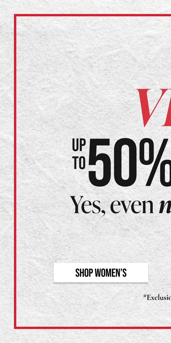 VIP Up to 50% off. Yes, even on new arrivals Shop Women's