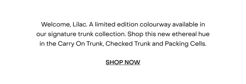 Welcome, Lilac. A limited edition colourway available in our signature trunk collection. Shop this new ethereal hue in the Carry On Trunk, Checked Trunk and Packing Cells.