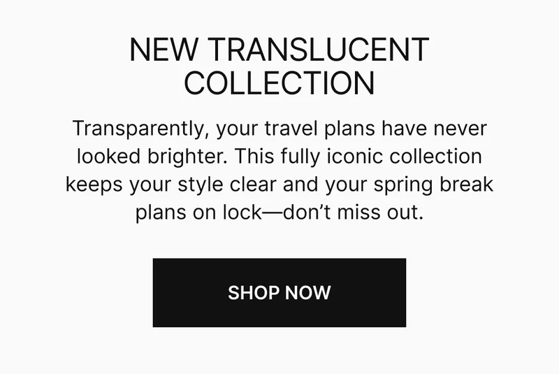 Transparently, your travel plans have never looked brighter. This fully iconic collection keeps your style clear and your spring break plans on lock—don’t miss out.