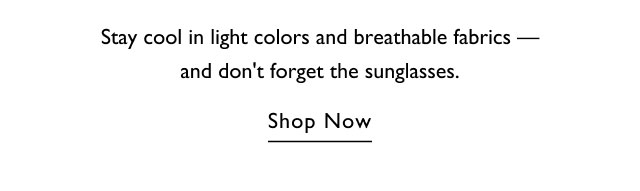 Stay cool in light colors and breathable fabrics - and don't forget the sunglasses. Shop Now