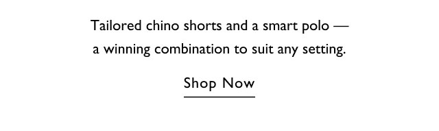 Tailored chino shorts and a smart polo - a winning combination to suit any setting. Shop Now