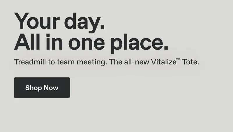 Your day. All in one place. Treadmill to team meeting. The all-new Vitalize™ Tote. Shop Now.