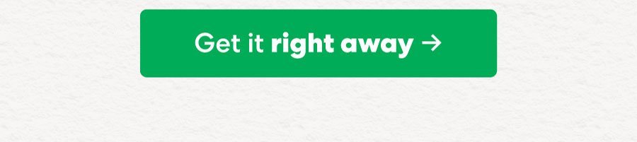Get it right away