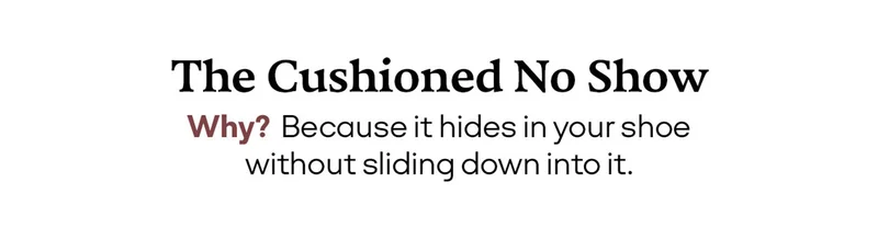 The Cushioned No Show | Why? Because it hides in your shoe without sliding down into it.