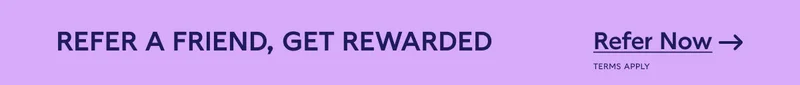 REFER A FRIEND, GET REWARDED. Refer Now. Terms Apply