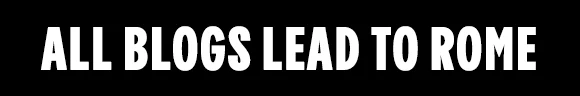 ALL BLOGS LEAD TO ROME