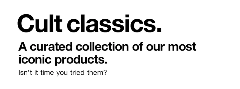 Cult classics. A curated collection of our most iconic products. Isn't it time you tried them?