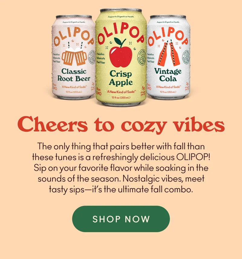 The only thing that pairs better with fall than these tunes is a refreshingly delicious OLIPOP! Sip on your favorite flavor while soaking in the sounds of the season. Nostalgic vibes, meet tasty sips—it’s the ultimate fall combo.