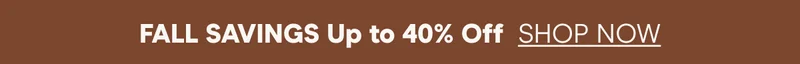FALL SAVINGS! Up to 40% off
