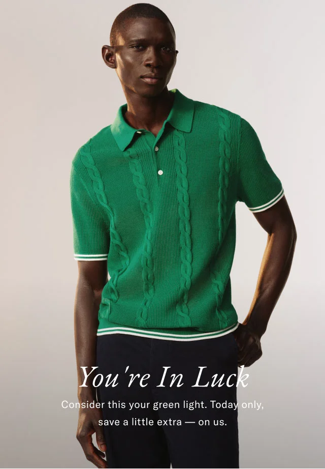 You're in luck                                            Consider this your green light. today only, save a little extra - on us.