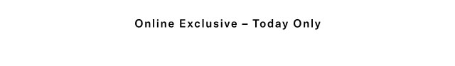 Online exclusive - Today only