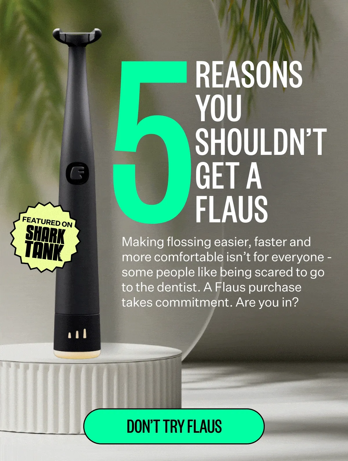 5 Reasons You Shouldn't Get a Flaus | Making flossing easier, faster and more comfortable isn't for everyone - some people like being scared to go to the dentist. A Flaus purchase takes commitment. Are you in? | Don't Try Flaus