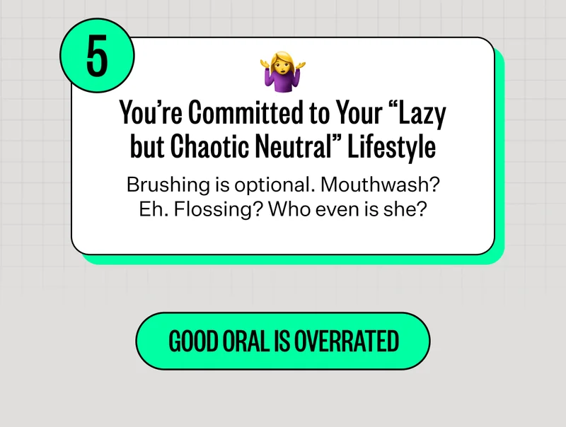 5. You're Committed to Your "Lazy but Chaotic Neutral" Lifestyle | Brushing is optional. Mouthwash? Eh. Flossing? Who even is she? | Good Oral Is Overrated