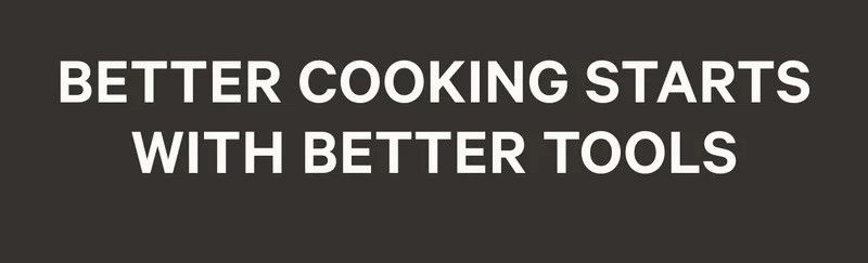 Better Cooking Starts with Better Tools