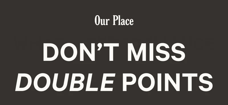 Our Place - Don't Miss Double Points