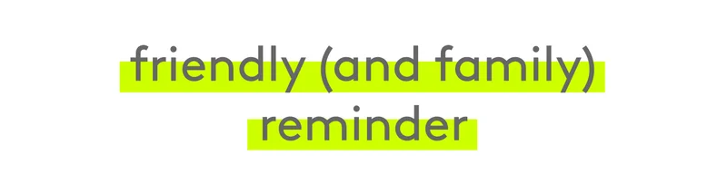 Friendly (and family) reminder