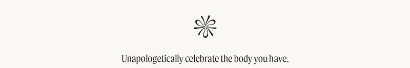 Unapologetically celebrate the body you have.