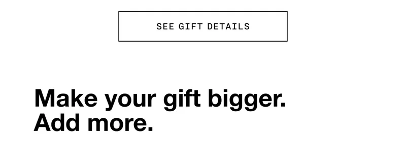 SEE GIFT DETAILS | Make your gift bigger. Add more.